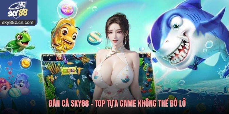  Bắn cá Sky88 - Top tựa game không thể bỏ lỡ