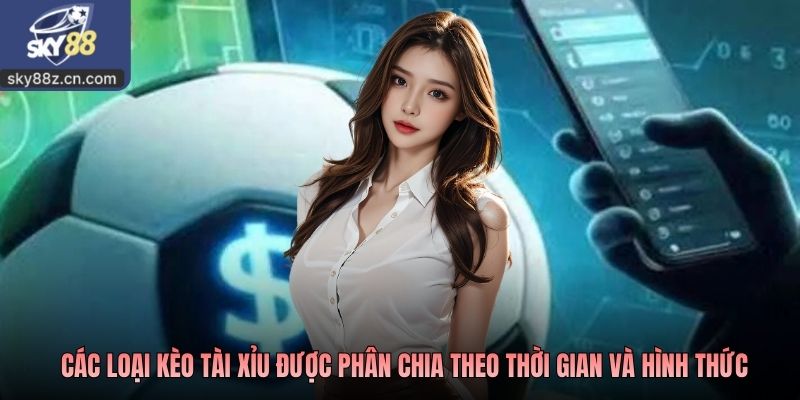 Các loại kèo tài xỉu được phân chia theo thời gian và hình thức
