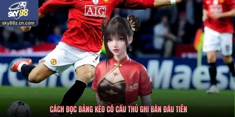 Cách đọc bảng kèo có cầu thủ ghi bàn đầu tiên