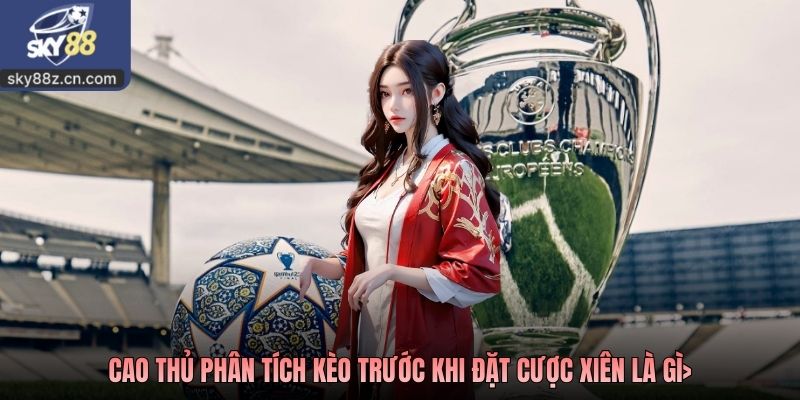 Cao thủ phân tích kèo trước khi đặt cược xiên là gì
