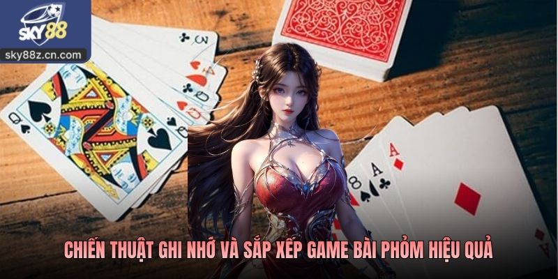 Chiến thuật ghi nhớ và sắp xếp game bài phỏm hiệu quả