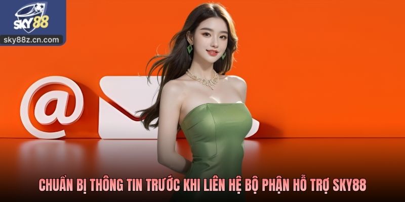 Chuẩn bị thông tin trước khi liên hệ bộ phận hỗ trợ SKY88