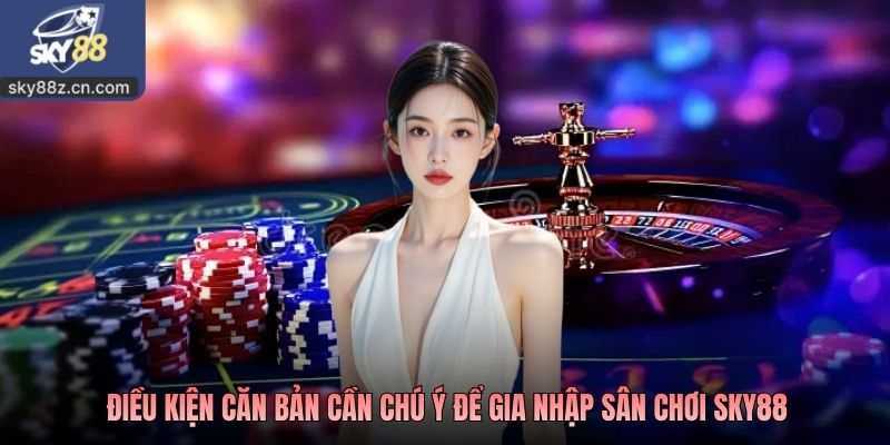 Điều kiện căn bản cần chú ý để gia nhập sân chơi SKY88