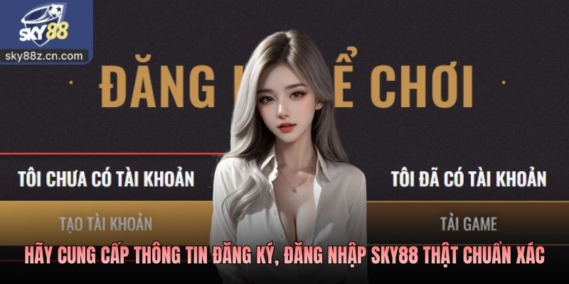 Hãy cung cấp thông tin đăng ký, đăng nhập SKY88 thật chuẩn xác