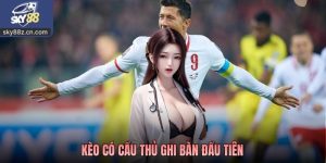 Kèo Có Cầu Thủ Ghi Bàn Đầu Tiên Là Gì? Cách Đọc Và Lưu Ý