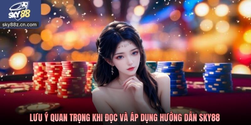 Lưu ý quan trọng khi đọc và áp dụng hướng dẫn SKY88