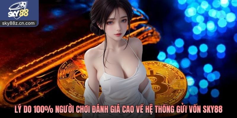 Lý do 100% người chơi đánh giá cao về hệ thống gửi vốn SKY88