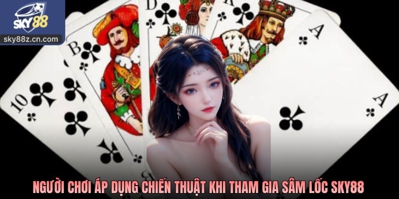 Người chơi áp dụng chiến thuật khi tham gia Sâm Lốc sKY88