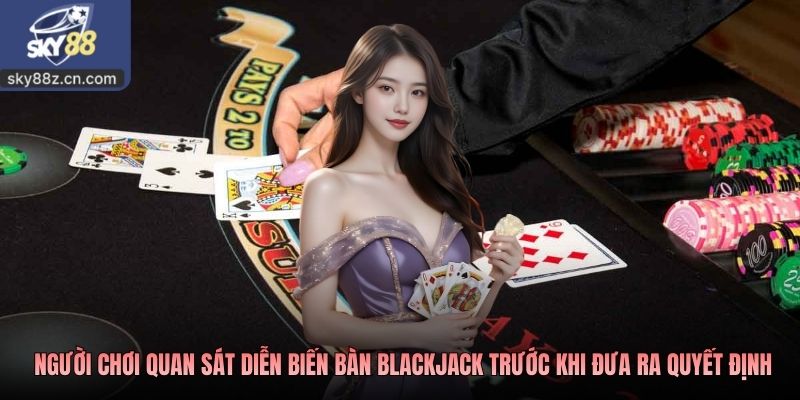 Người chơi quan sát diễn biến bàn blackjack trước khi đưa ra quyết định
