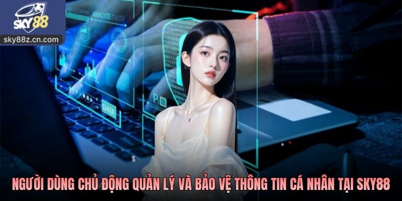 Người dùng chủ động quản lý và bảo vệ thông tin cá nhân tại Sky88