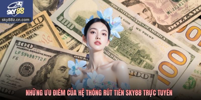 Những ưu điểm của hệ thống rút tiền SKY88 trực tuyến