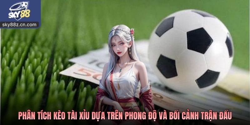 Phân tích kèo tài xỉu dựa trên phong độ và bối cảnh trận đấu