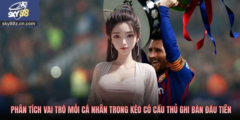 Phân tích vai trò mỗi cá nhân trong kèo có cầu thủ ghi bàn đầu tiên