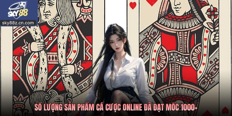 Số lượng sản phẩm cá cược online đã đạt mốc 1000+