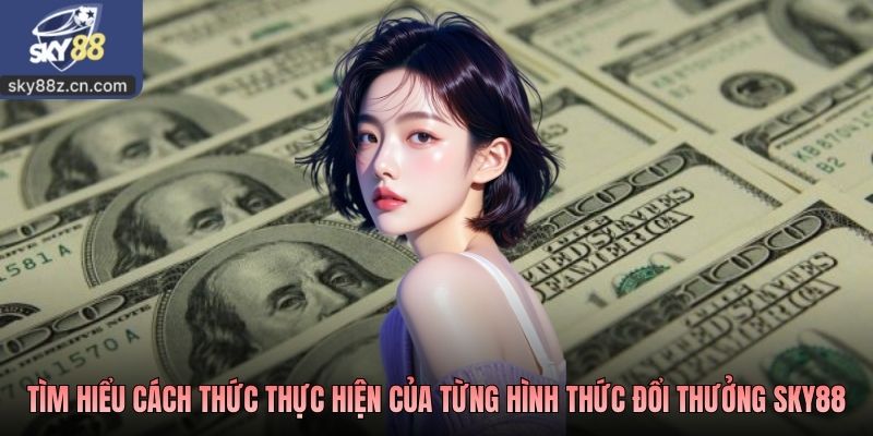 Tìm hiểu cách thức thực hiện của từng hình thức đổi thưởng SKY88